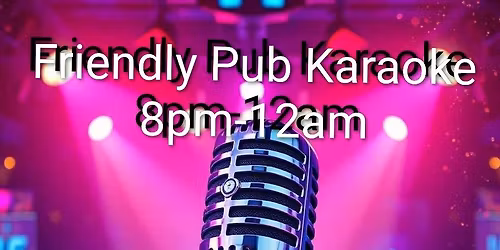 Friendly Pub Karaoke 8pm-12am 