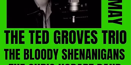 The Ted Groves Trio with The Bloody Shenanigans, The Chris Hobart Band and JTHC