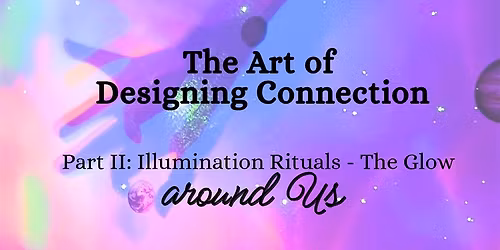 The Art of Designing Connection: Part II of IV - Illumination Rituals