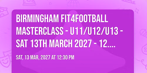 BIRMINGHAM FIT4FOOTBALL MASTERCLASS - U11\/U12\/U13 - SAT 13TH MARCH 2027 - 12.30PM - 2.30PM