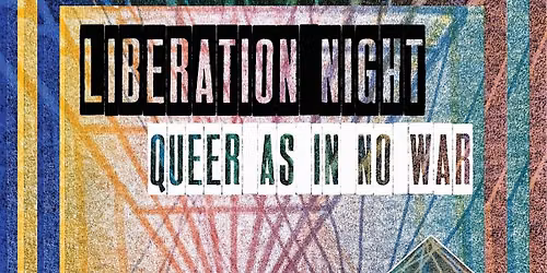 Liberation Nights: QUEER AS IN NO WAR