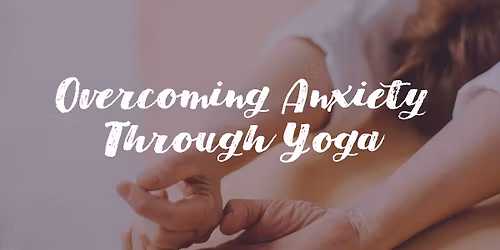 Overcoming Anxiety Through Yoga