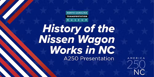 \u201cHistory of the Nissen Wagon Works in NC\u201d A250 Presentation