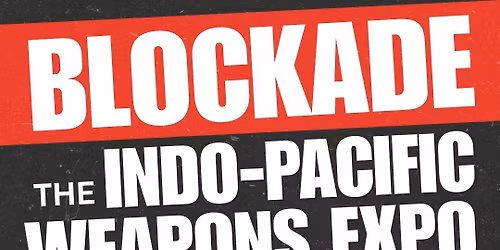 BLOCKADE the Indo Pacific Weapons Expo of War Criminals