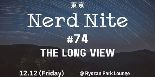 Nerd Nite Tokyo #74: The Long View