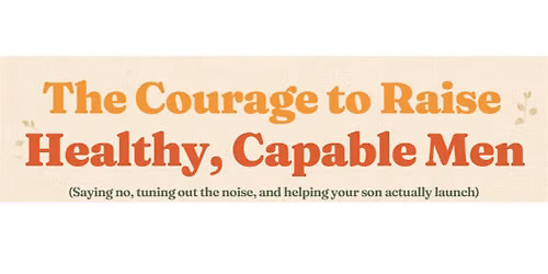 The Courage to Raise Healthy, Capable Young Men