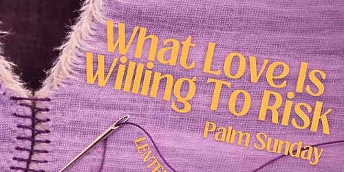 What Love Is Willing to Risk - Lenten Worship - Palm Sunday