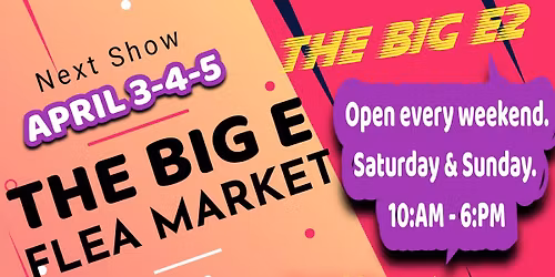 THE BIG E FLEA MARKET'S NEXT SHOW IS APRIL 3-4-5