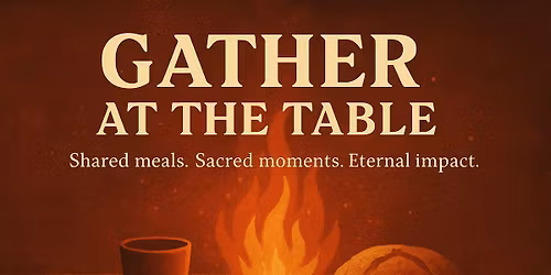 Gather at the Table: Shared Meals. Sacred Moments. Eternal Impact.