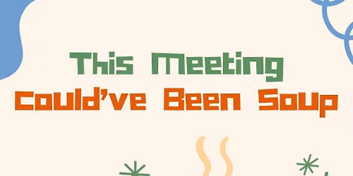 \ud83c\udf72This Meeting Could've Been Soup\ud83c\udf72
