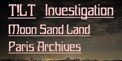 T!LT w\/ Investigation, Moon Sand Land + Paris Archives