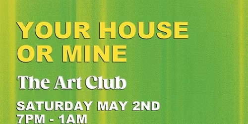 Your House Or Mine \/\/ The Art Club \/\/ Saturday May 2nd