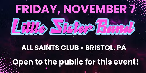 LITTLE SISTER BAND AT ALL SAINTS CLUB\u2022 Bristol, PA\u2022 Fri, Nov 7 \u2022 8PM - 12AM