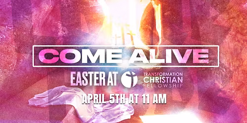 Easter at Transformation Christian Fellowship \u2014 Come Alive