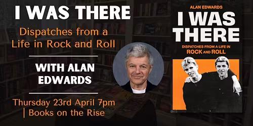I Was There: Dispatches from a Life in Rock and Roll with Alan Edwards