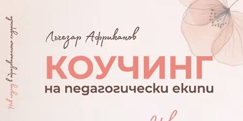 \u041f\u0440\u0435\u0434\u0441\u0442\u0430\u0432\u044f\u043d\u0435 \u043d\u0430 \u043a\u043d\u0438\u0433\u0430\u0442\u0430 \u201e\u041a\u043e\u0443\u0447\u0438\u043d\u0433 \u043d\u0430 \u043f\u0435\u0434\u0430\u0433\u043e\u0433\u0438\u0447\u0435\u0441\u043a\u0438 \u0435\u043a\u0438\u043f\u0438\u201c \u0441 \u0430\u0432\u0442\u043e\u0440 \u041b\u044a\u0447\u0435\u0437\u0430\u0440 \u0410\u0444\u0440\u0438\u043a\u0430\u043d\u043e\u0432