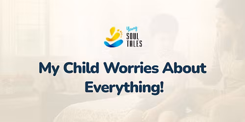 My Child Worries About Everything \u2013 Workshop for Parents & Care Givers