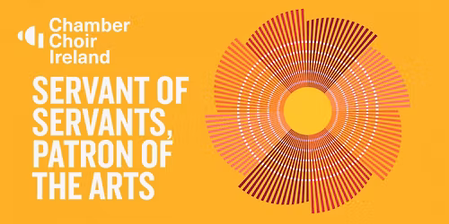 Servant of Servant, Patron of the Arts | Chamber Choir Ireland and Gabriel Crouch