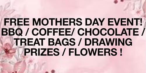 FREE MOTHERS DAY EVENT!  BBQ \/ COFFEE\/ CHOCOLATE \/ TREAT BAGS \/ DRAWING PRIZES \/ FLOWERS !