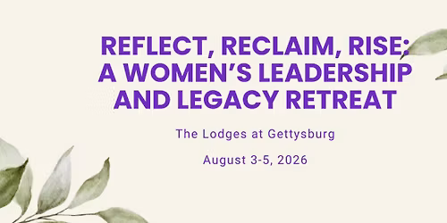 Reflect, Reclaim, Rise: A Women's Leadership and Legacy Retreat