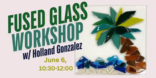 Fused Glass Workshop with Holland Gonzalez