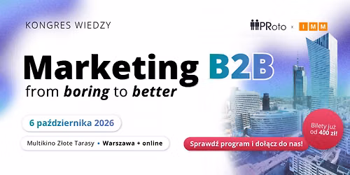 Kongres Wiedzy PRoto x IMM \u201eMarketing B2B \u2013 from boring to better\u201d