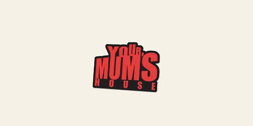 YOUR MUM'S HOUSE: HELL AT OURS.