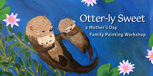 Otter-ly Sweet, a Mother's Day Painting Workshop | Downtown