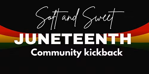 Soft & Sweet: Juneteenth Community Kickback