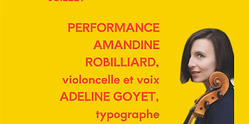 PERFORMANCE AMANDINE ROBILLIARD, violoncelle et voix ADELINE GOYET, typogra