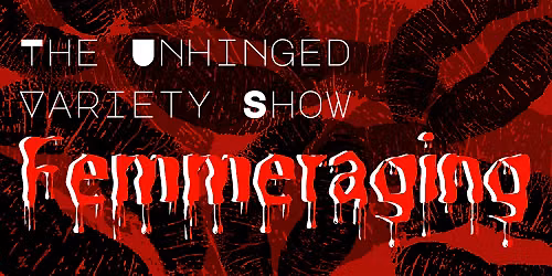 The Unhinged Variety Show: Femmeraging